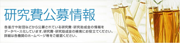 研究費公募情報 各省庁や財団などから公募されている研究費・研究助成金の情報をデータベース化しています。研究費・研究助成金の検索にお役立てください。詳細は各機関のホームページ等をご確認ください。